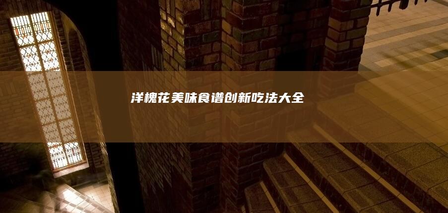 洋槐花美味食谱：创新吃法大全